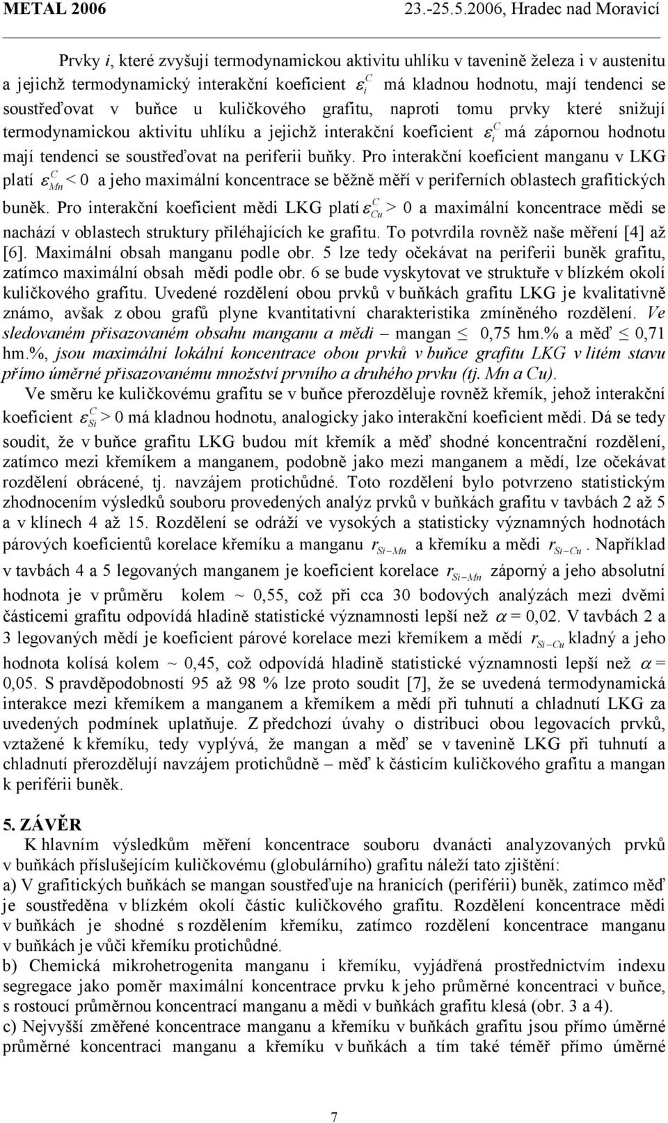 soustřeďovat v buňce u kuličkového grafitu, naproti tomu prvky které snižují termodynamickou aktivitu uhlíku a jejichž interakční koeficient εi má zápornou hodnotu mají tendenci se soustřeďovat na