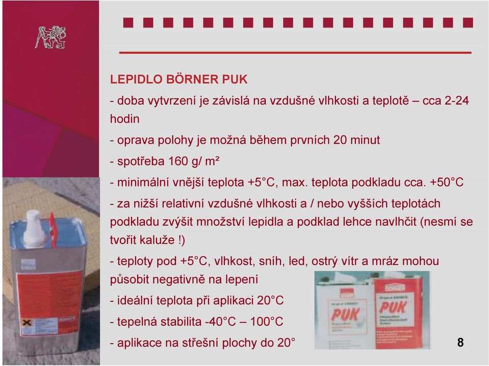 +50 C - za nižší relativní vzdušné vlhkosti a / nebo vyšších teplotách podkladu zvýšit množství lepidla a podklad lehce navlhčit (nesmí se