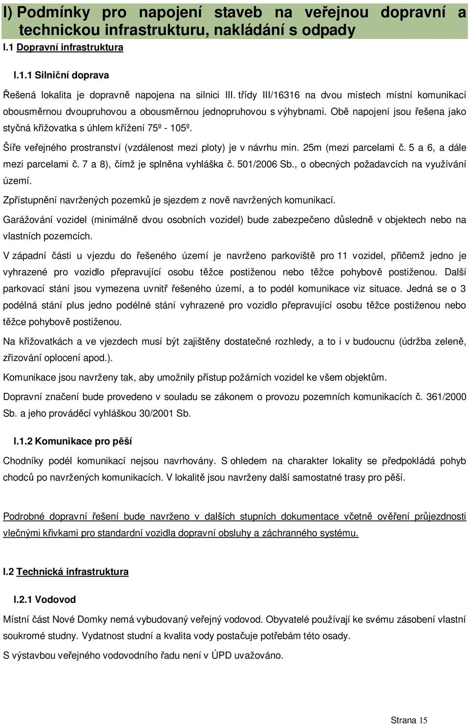 Ší e ve ejného prostranství (vzdálenost mezi ploty) je v návrhu min. 25m (mezi parcelami. 5 a 6, a dále mezi parcelami. 7 a 8), ímž je spln na vyhláška. 501/2006 Sb.