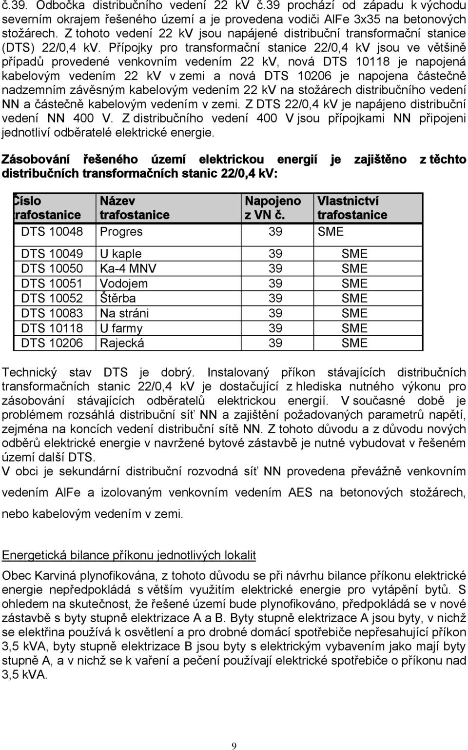 Přípojky pro transformační stanice 22/0,4 kv jsou ve většině případů provedené venkovním vedením 22 kv, nová DTS 10118 je napojená kabelovým vedením 22 kv v zemi a nová DTS 10206 je napojena částečně