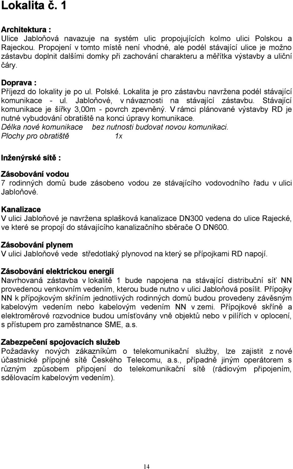 Doprava : Příjezd do lokality je po ul. Polské. Lokalita je pro zástavbu navržena podél stávající komunikace - ul. Jabloňové, v návaznosti na stávající zástavbu.