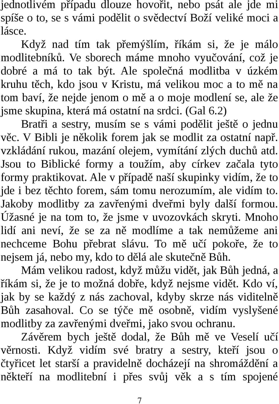 Ale společná modlitba v úzkém kruhu těch, kdo jsou v Kristu, má velikou moc a to mě na tom baví, že nejde jenom o mě a o moje modlení se, ale že jsme skupina, která má ostatní na srdci. (Gal 6.