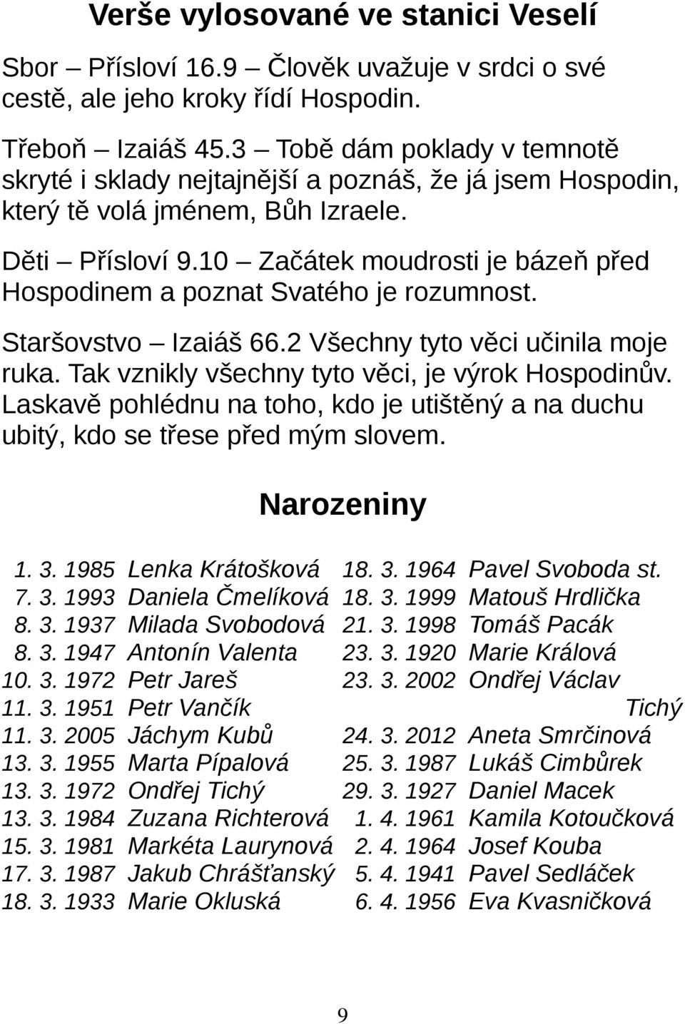 10 Začátek moudrosti je bázeň před Hospodinem a poznat Svatého je rozumnost. Staršovstvo Izaiáš 66.2 Všechny tyto věci učinila moje ruka. Tak vznikly všechny tyto věci, je výrok Hospodinův.