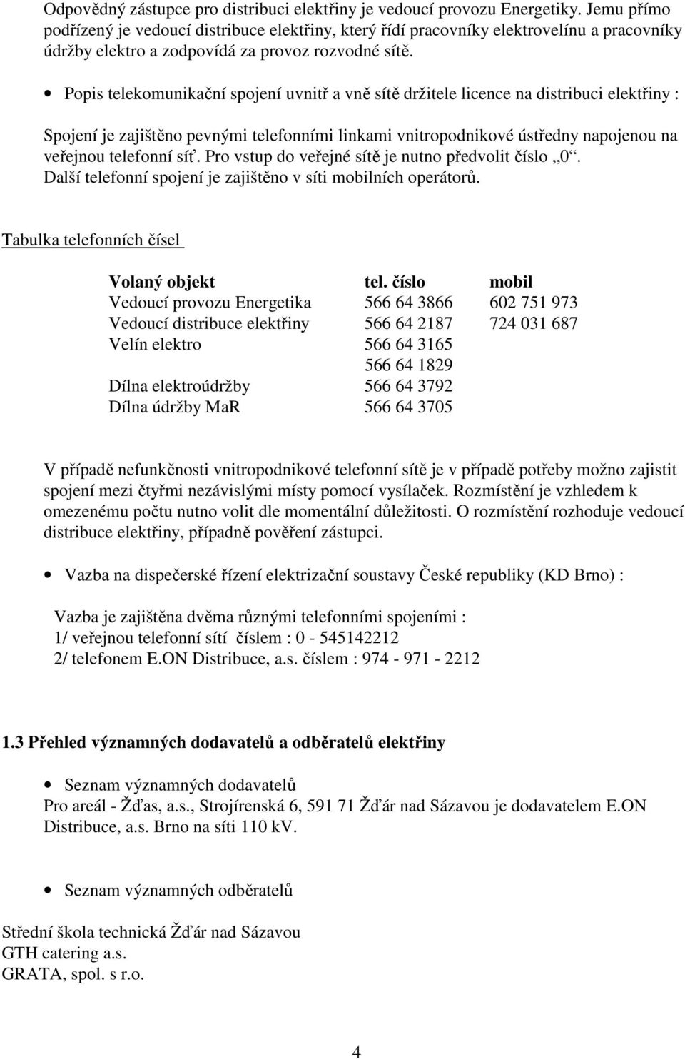 Popis telekomunikační spojení uvnitř a vně sítě držitele licence na distribuci elektřiny : Spojení je zajištěno pevnými telefonními linkami vnitropodnikové ústředny napojenou na veřejnou telefonní