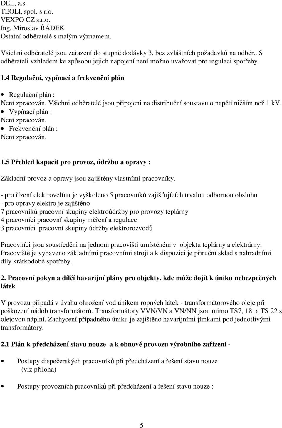 Všichni odběratelé jsou připojeni na distribuční soustavu o napětí nižším než 1 kv. Vypínací plán : Není zpracován. Frekvenční plán : Není zpracován. 1.5 Přehled kapacit pro provoz, údržbu a opravy : Základní provoz a opravy jsou zajištěny vlastními pracovníky.