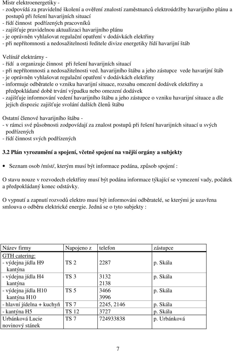 řídí havarijní štáb Velínář elektrárny - - řídí a organizuje činnost při řešení havarijních situací - při nepřítomnosti a nedosažitelnosti ved.