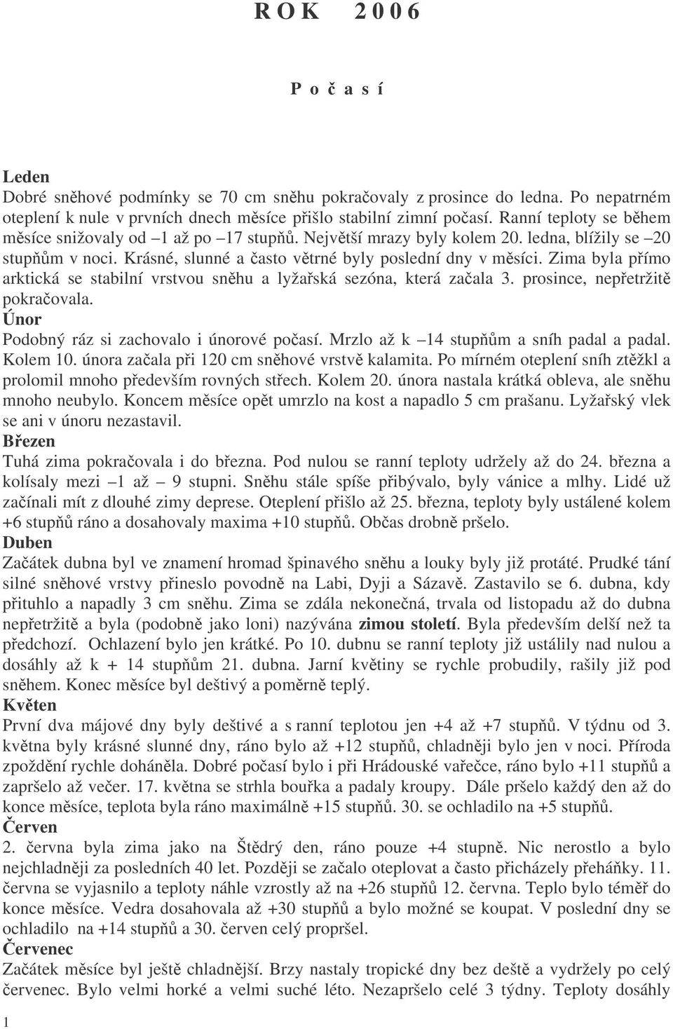 Zima byla pímo arktická se stabilní vrstvou snhu a lyžaská sezóna, která zaala 3. prosince, nepetržit pokraovala. Únor Podobný ráz si zachovalo i únorové poasí.