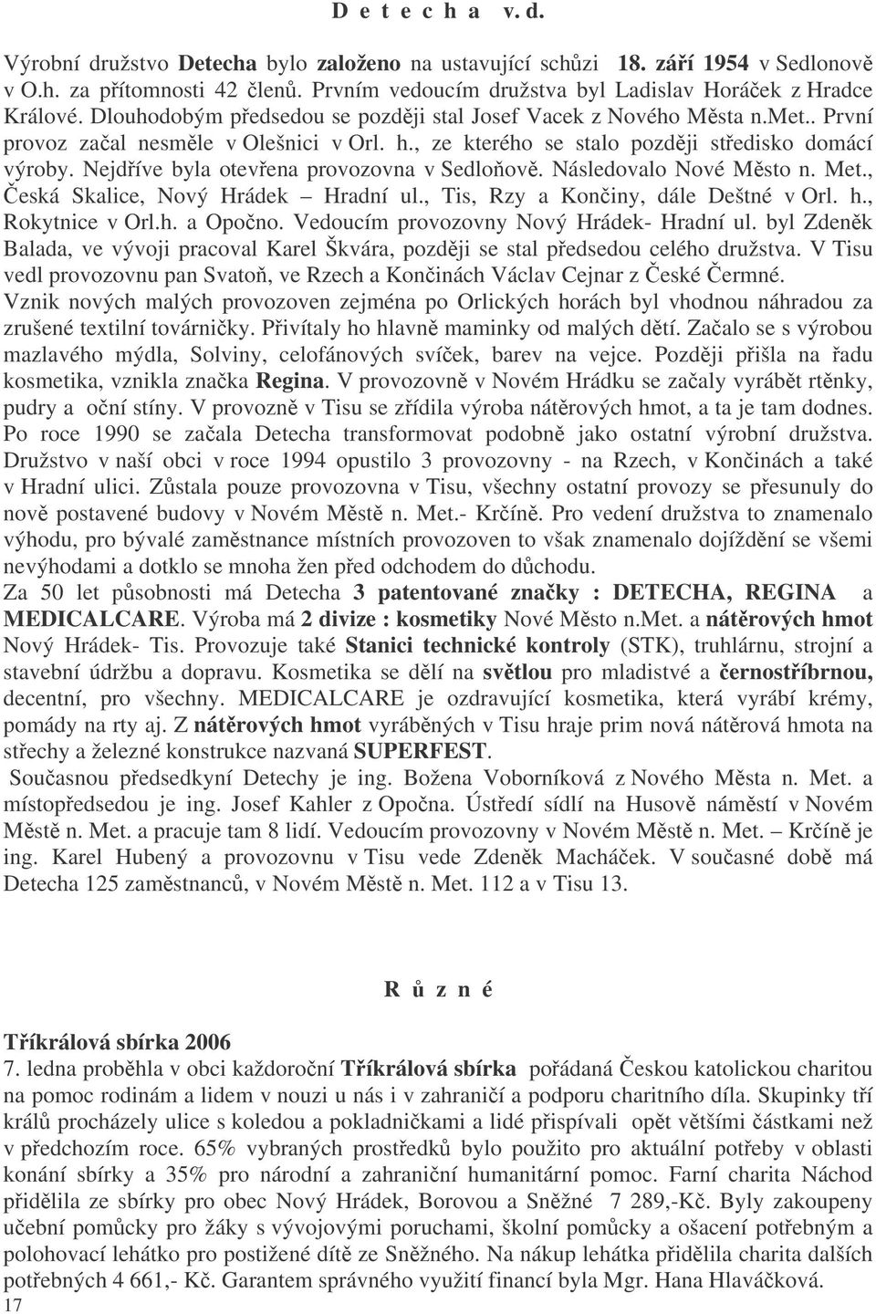 Nejdíve byla otevena provozovna v Sedloov. Následovalo Nové Msto n. Met., eská Skalice, Nový Hrádek Hradní ul., Tis, Rzy a Koniny, dále Deštné v Orl. h., Rokytnice v Orl.h. a Opono.