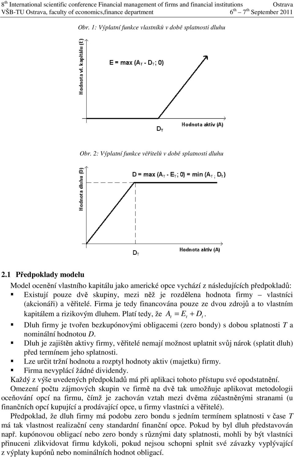 1 Předpoklady modelu Model ocenění vlasního kapiálu jako americké opce vychází z následujících předpokladů: Exisují pouze dvě skupiny, mezi něž je rozdělena hodnoa firmy vlasníci (akcionáři) a