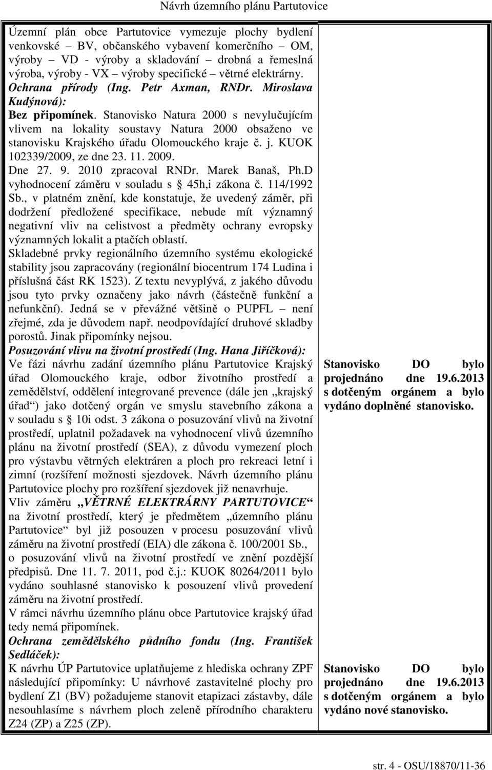 Stanovisko Natura 2000 s nevylučujícím vlivem na lokality soustavy Natura 2000 obsaženo ve stanovisku Krajského úřadu Olomouckého kraje č. j. KUOK 102339/2009, ze dne 23. 11. 2009. Dne 27. 9.