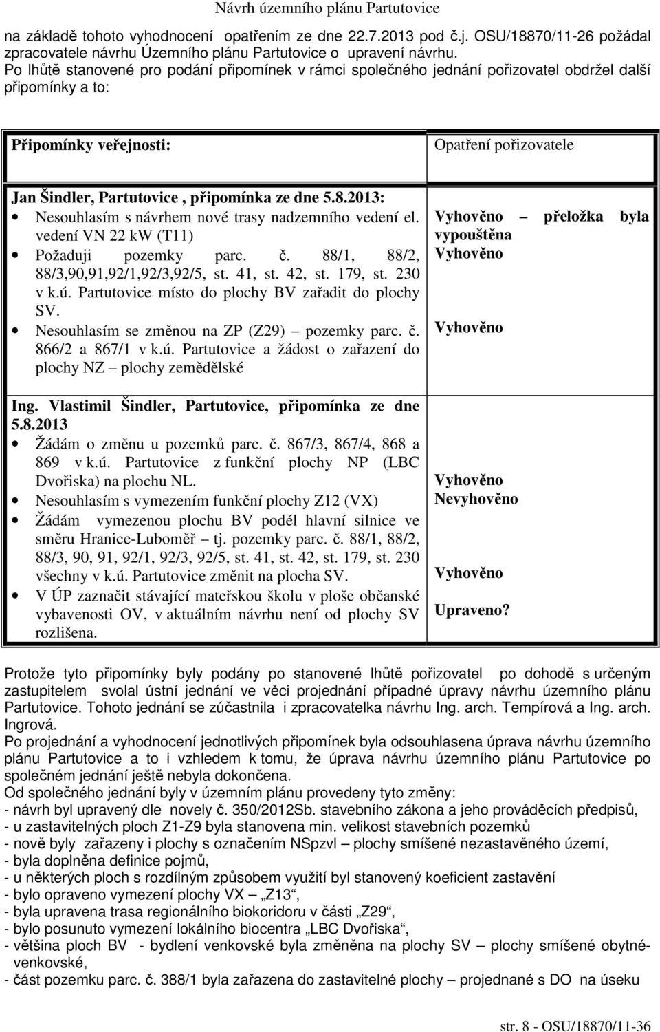 5.8.2013: Nesouhlasím s návrhem nové trasy nadzemního vedení el. vedení VN 22 kw (T11) Požaduji pozemky parc. č. 88/1, 88/2, 88/3,90,91,92/1,92/3,92/5, st. 41, st. 42, st. 179, st. 230 v k.ú.