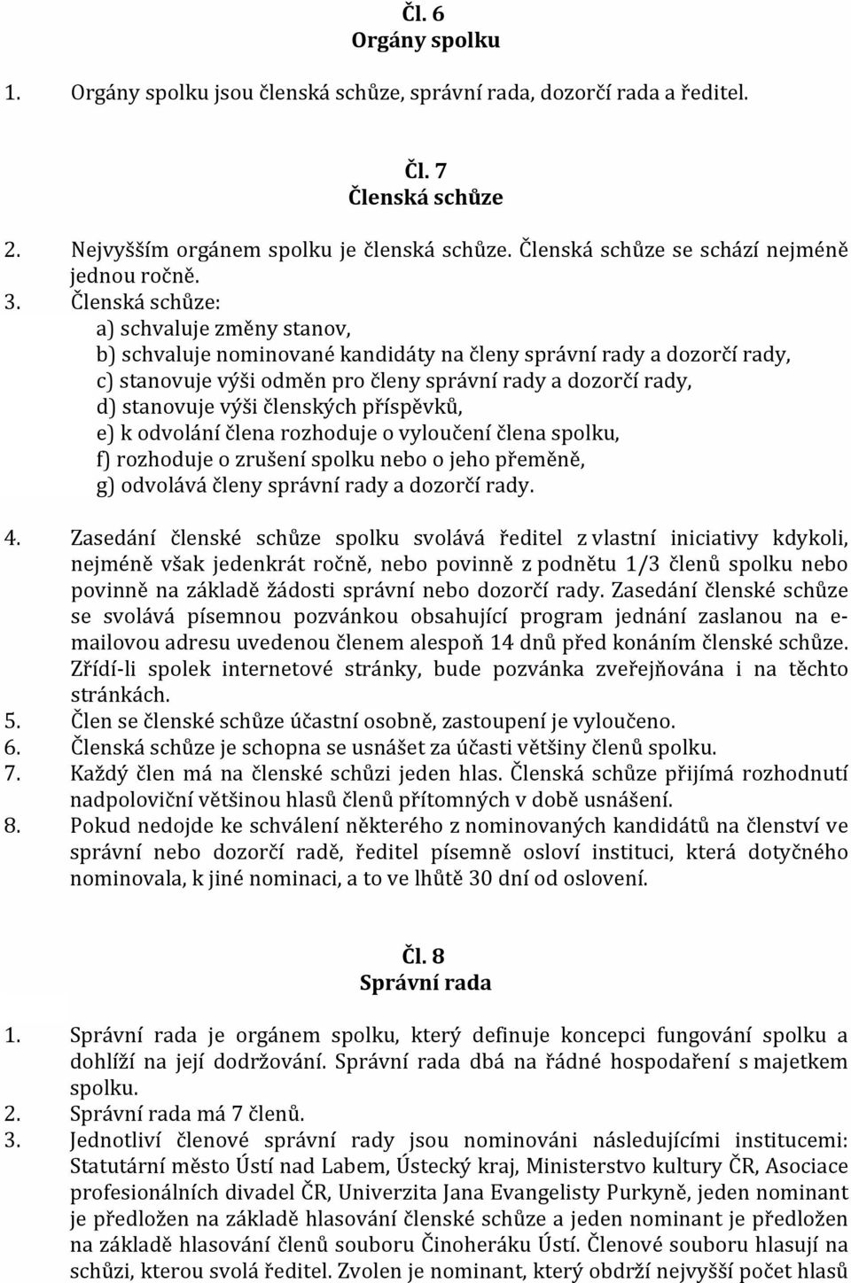 Členská schůze: a) schvaluje změny stanov, b) schvaluje nominované kandidáty na členy správní rady a dozorčí rady, c) stanovuje výši odměn pro členy správní rady a dozorčí rady, d) stanovuje výši