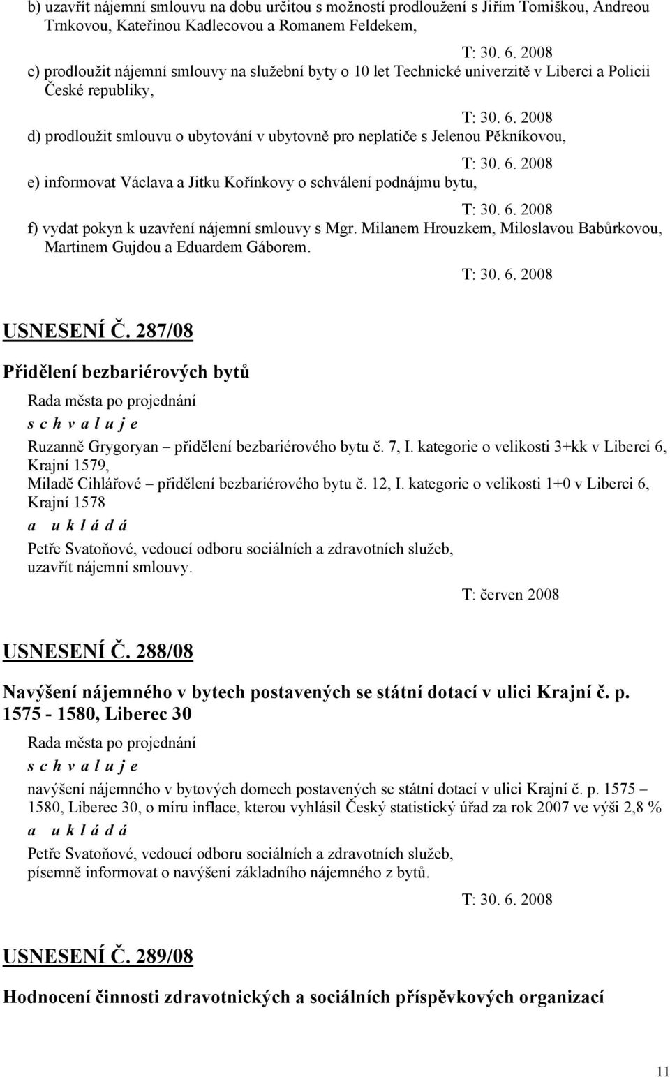 2008 d) prodloužit smlouvu o ubytování v ubytovně pro neplatiče s Jelenou Pěkníkovou, T: 30. 6. 2008 e) informovat Václava a Jitku Kořínkovy o schválení podnájmu bytu, T: 30. 6. 2008 f) vydat pokyn k uzavření nájemní smlouvy s Mgr.