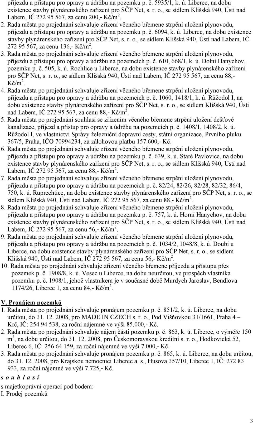 o., se sídlem Klíšská 940, Ústí nad Labem, IČ 272 95 567, za cenu 136,- Kč/m 2. 3. zřízení věcného břemene strpění uložení plynovodu, příjezdu a přístupu pro opravy a údržbu na pozemcích p. č.