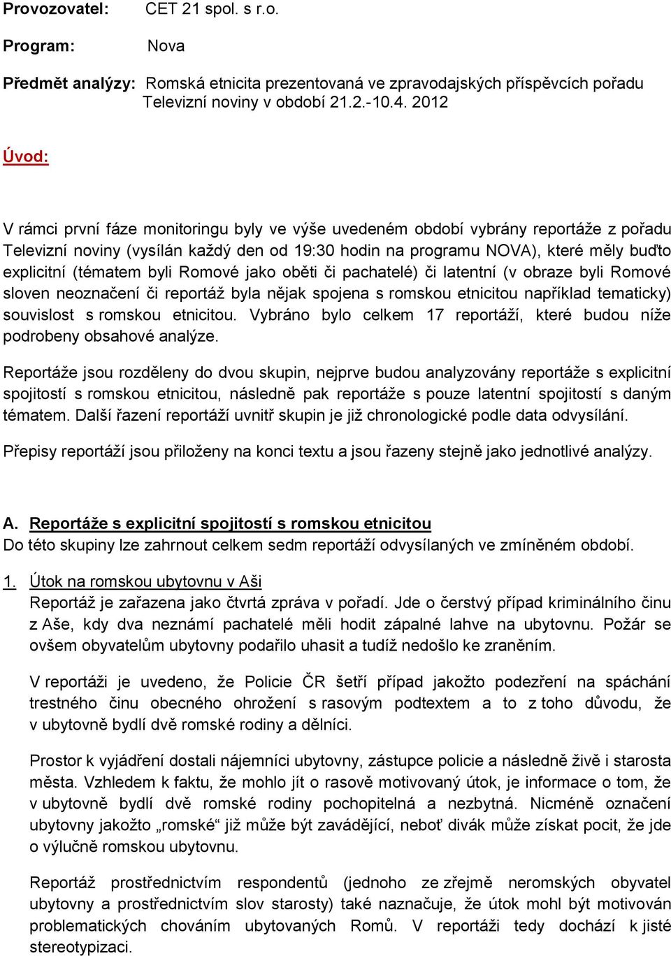 (tématem byli Romové jako oběti či pachatelé) či latentní (v obraze byli Romové sloven neoznačení či reportáž byla nějak spojena s romskou etnicitou například tematicky) souvislost s romskou