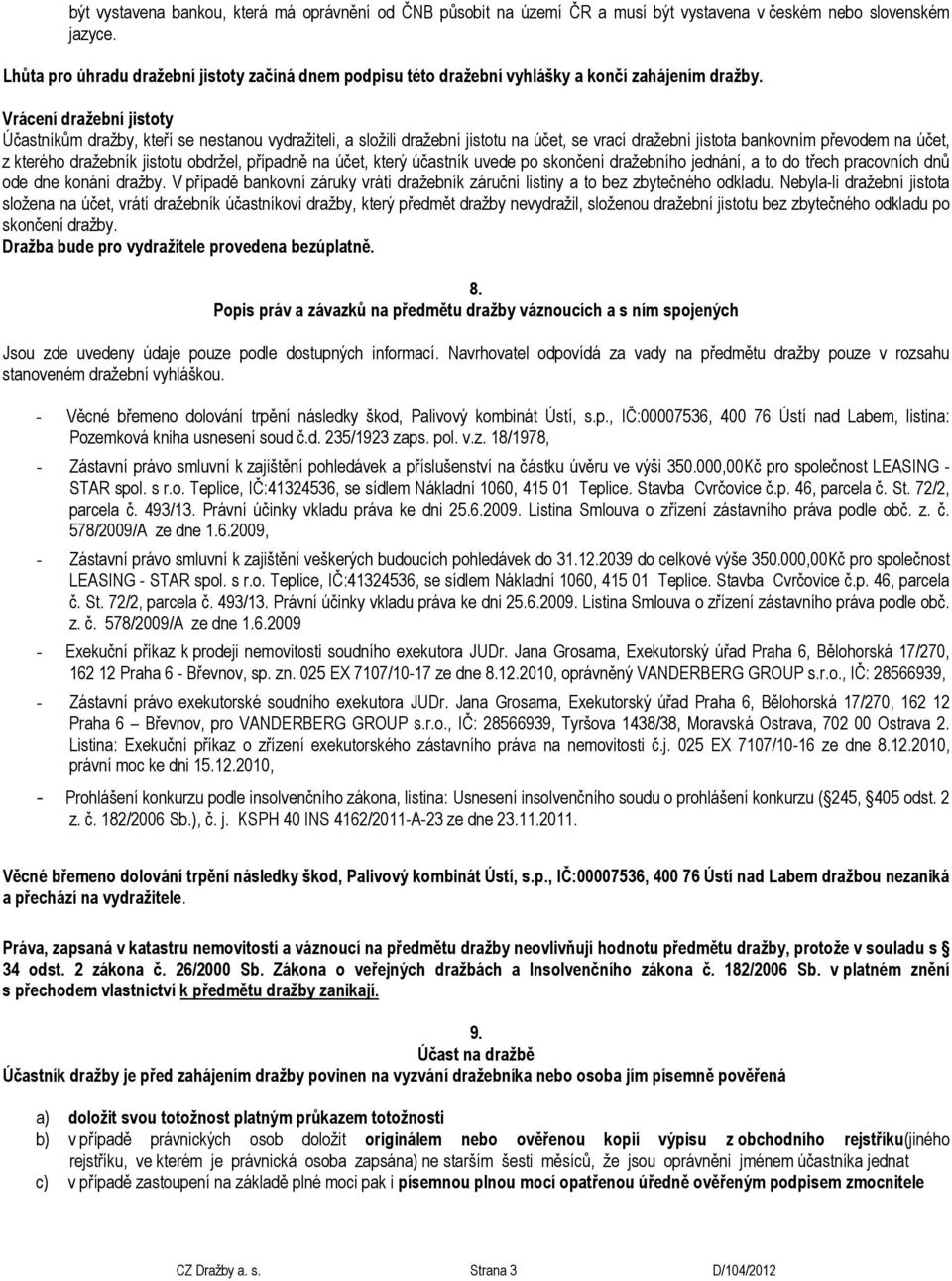 Vrácení dražební jistoty Účastníkům dražby, kteří se nestanou vydražiteli, a složili dražební jistotu na účet, se vrací dražební jistota bankovním převodem na účet, z kterého dražebník jistotu