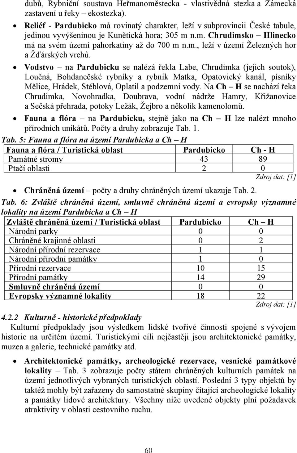 Vodstvo na Pardubicku se nalézá řekla Labe, Chrudimka (jejich soutok), Loučná, Bohdanečské rybníky a rybník Matka, Opatovický kanál, písníky Mělice, Hrádek, Stéblová, Oplatil a podzemní vody.