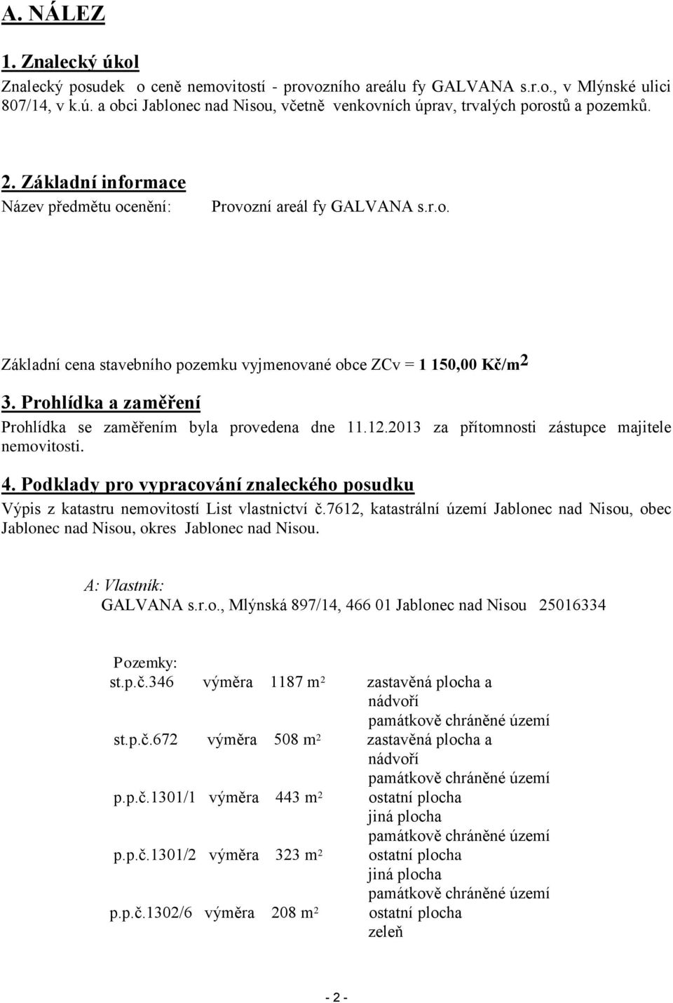 Prohlídka a zaměření Prohlídka se zaměřením byla provedena dne 11.12.2013 za přítomnosti zástupce majitele nemovitosti. 4.