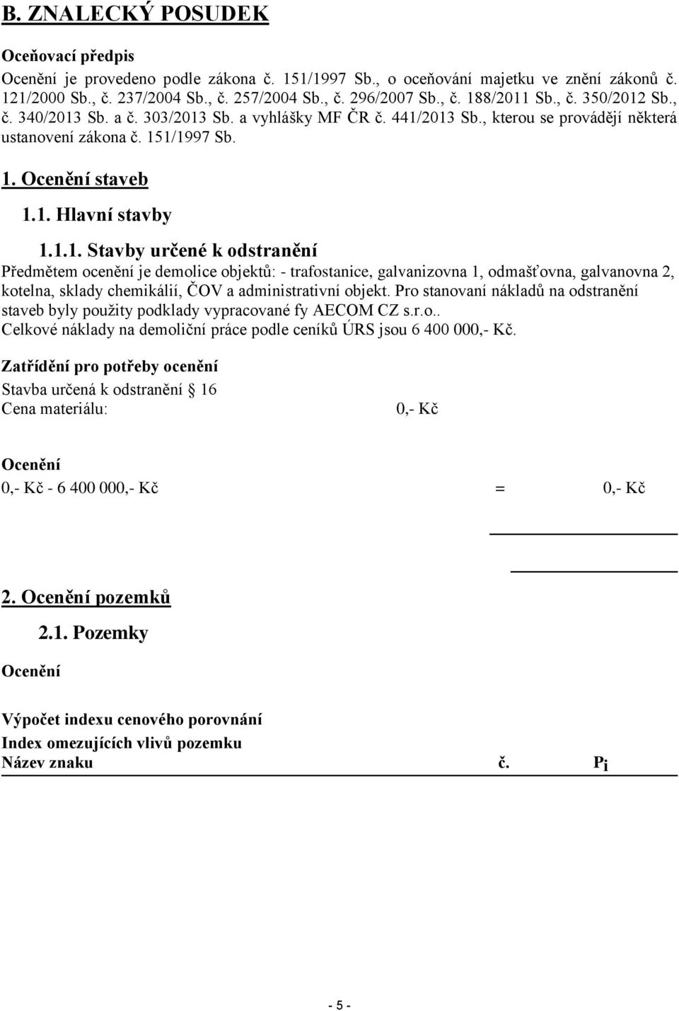 Pro stanovaní nákladů na odstranění staveb byly použity podklady vypracované fy AECOM CZ s.r.o.. Celkové náklady na demoliční práce podle ceníků ÚRS jsou 6 400 000,- Kč.