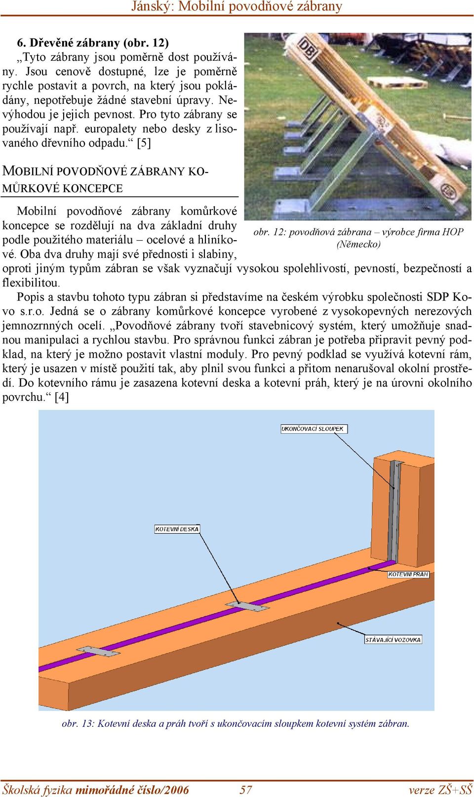 [5] MOBILNÍ POVODŇOVÉ ZÁBRANY KO- MŮRKOVÉ KONCEPCE Mobilní povodňové zábrany komůrkové koncepce se rozdělují na dva základní druhy podle použitého materiálu ocelové a hliníkové.