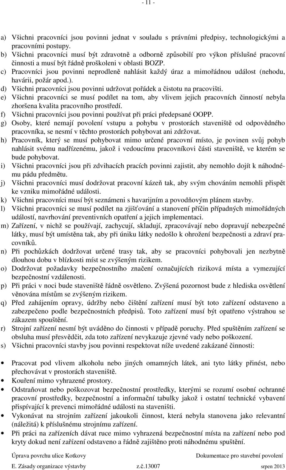 c) Pracovníci jsou povinni neprodleně nahlásit každý úraz a mimořádnou událost (nehodu, havárii, požár apod.). d) Všichni pracovníci jsou povinni udržovat pořádek a čistotu na pracovišti.