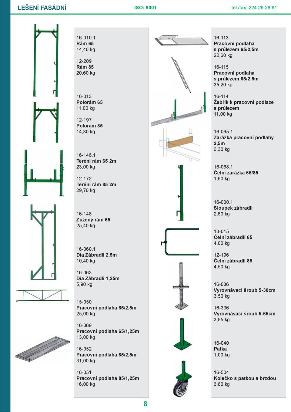 1 Dia Zábradlí 2,5m 10,40 kg 16-063 Dia Zábradlí 1,25m 5,90 kg 15-050 Pracovní podlaha 65/2,5m 25,00 kg 16-069 Pracovní podlaha 65/1,25m 13,00 kg 16-052 Pracovní podlaha 85/2,5m 31,00 kg 16-051