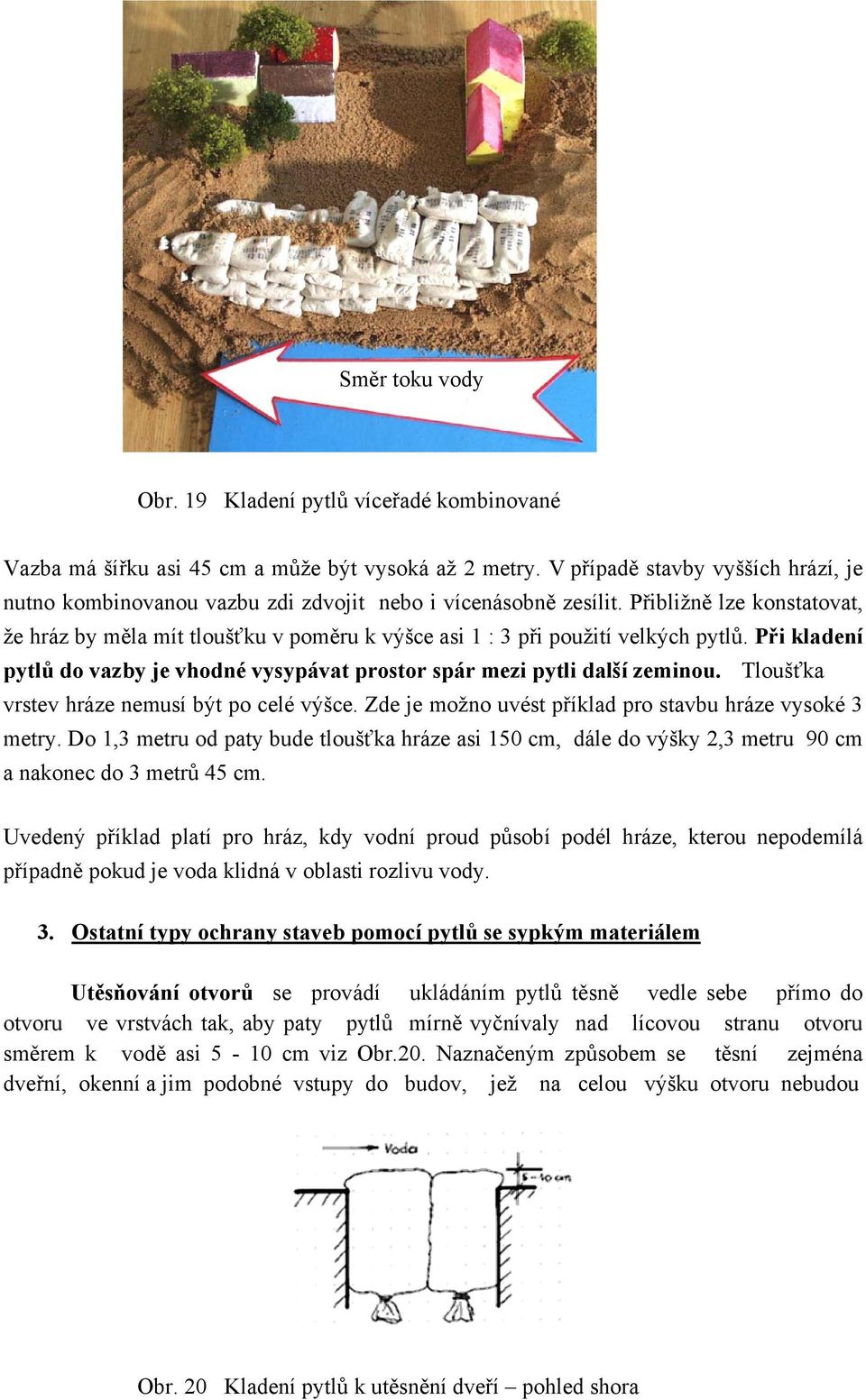 Přibližně lze konstatovat, že hráz by měla mít tloušťku v poměru k výšce asi 1 : 3 při použití velkých pytlů. Při kladení pytlů do vazby je vhodné vysypávat prostor spár mezi pytli další zeminou.