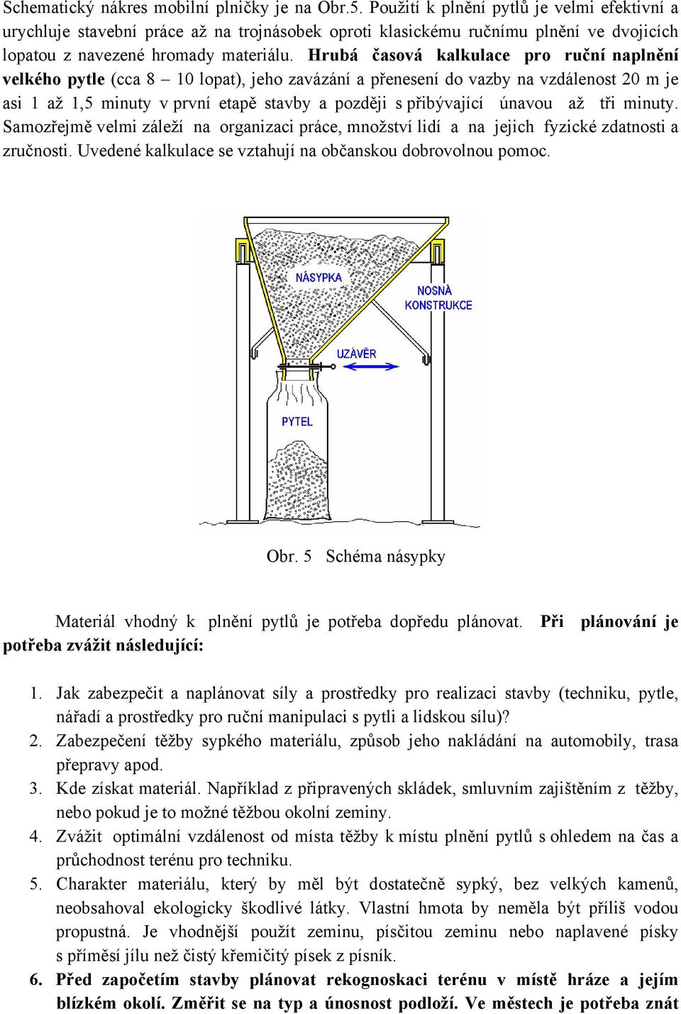 Hrubá časová kalkulace pro ruční naplnění velkého pytle (cca 8 10 lopat), jeho zavázání a přenesení do vazby na vzdálenost 20 m je asi 1 až 1,5 minuty v první etapě stavby a později s přibývající