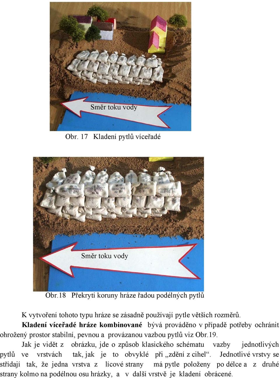 Kladení víceřadé hráze kombinované bývá prováděno v případě potřeby ochránit ohrožený prostor stabilní, pevnou a provázanou vazbou pytlů viz Obr.19.