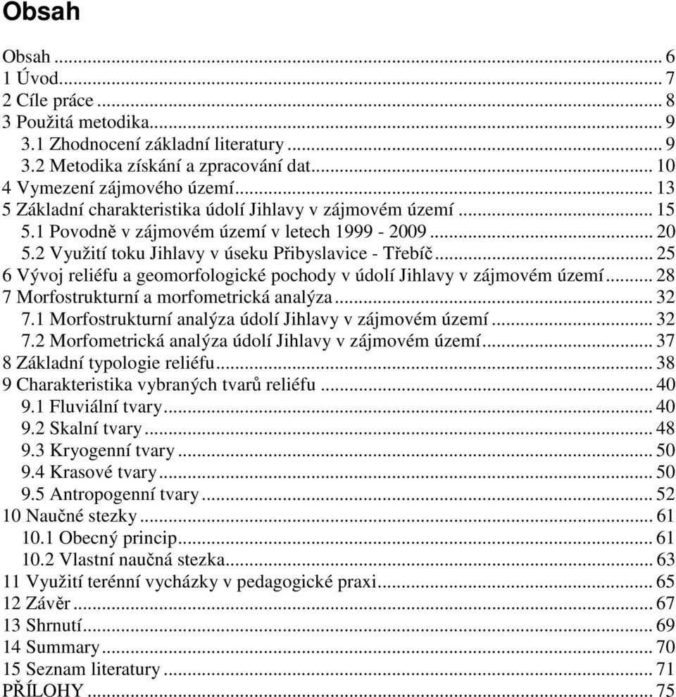 .. 25 6 Vývoj reliéfu a geomorfologické pochody v údolí Jihlavy v zájmovém území... 28 7 Morfostrukturní a morfometrická analýza... 32 7.1 Morfostrukturní analýza údolí Jihlavy v zájmovém území... 32 7.2 Morfometrická analýza údolí Jihlavy v zájmovém území.