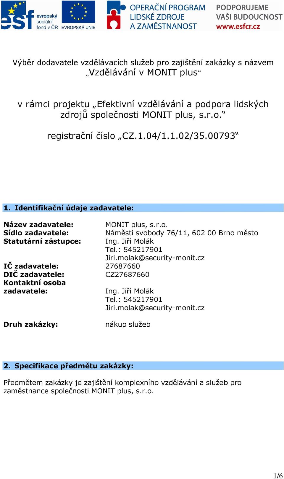 Jiří Molák Tel.: 545217901 Jiri.molak@security-monit.cz IČ zadavatele: 27687660 DIČ zadavatele: CZ27687660 Kontaktní osoba zadavatele: Ing. Jiří Molák Tel.: 545217901 Jiri.molak@security-monit.cz Druh zakázky: nákup služeb 2.