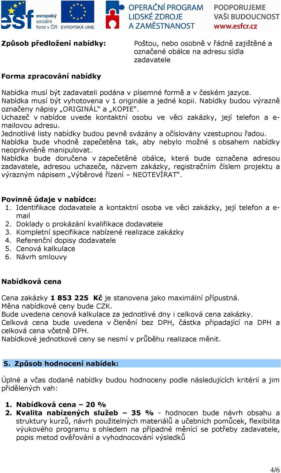 Uchazeč v nabídce uvede kontaktní osobu ve věci zakázky, její telefon a e- mailovou adresu. Jednotlivé listy nabídky budou pevně svázány a očíslovány vzestupnou řadou.