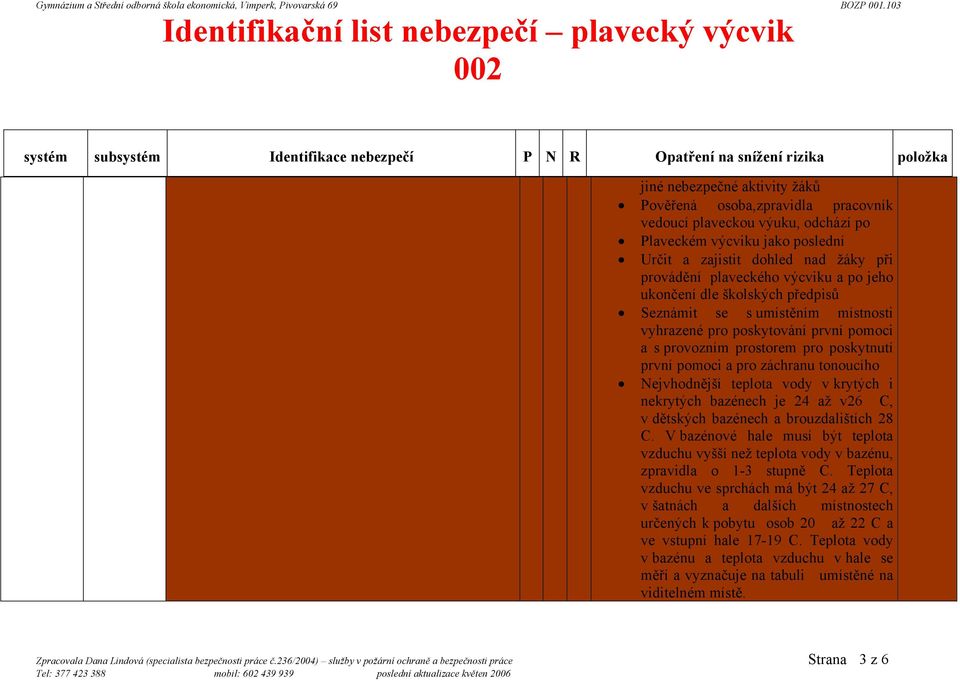 poskytnutí první pomoci a pro záchranu tonoucího Nejvhodnější teplota vody v krytých i nekrytých bazénech je 24 až v26 C, v dětských bazénech a brouzdalištích 28 C.