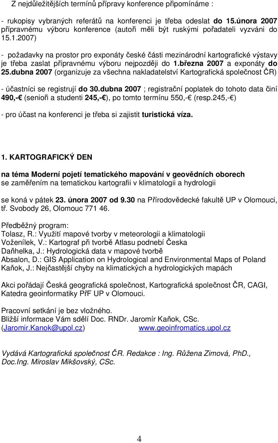 .1.2007) - požadavky na prostor pro exponáty české části mezinárodní kartografické výstavy je třeba zaslat přípravnému výboru nejpozději do 1.března 2007 a exponáty do 25.