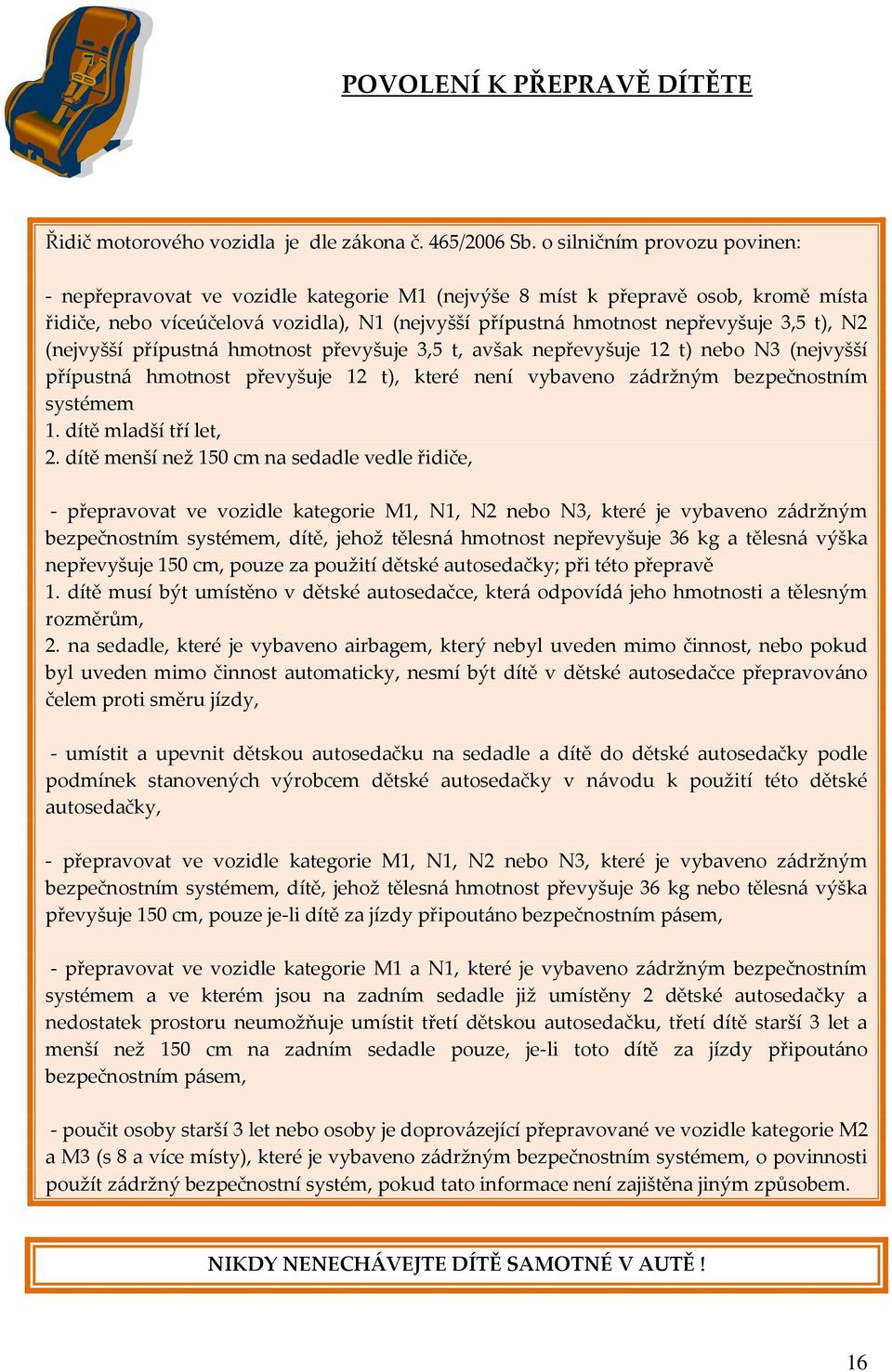 t), N2 (nejvyšší přípustná hmotnost převyšuje 3,5 t, avšak nepřevyšuje 12 t) nebo N3 (nejvyšší přípustná hmotnost převyšuje 12 t), které není vybaveno zádržným bezpečnostním systémem 1.