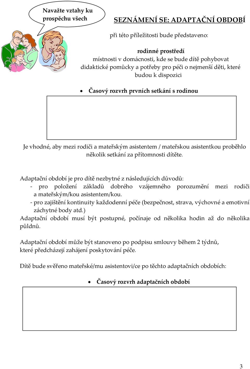 přítomnosti dítěte. Adaptační období je pro dítě nezbytné z následujících důvodů: - pro položení základů dobrého vzájemného porozumění mezi rodiči a mateřským/kou asistentem/kou.