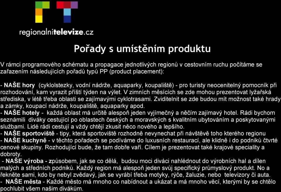 V zimních měsících se zde mohou prezentovat lyžařská střediska, v létě třeba oblasti se zajímavými cyklotrasami.