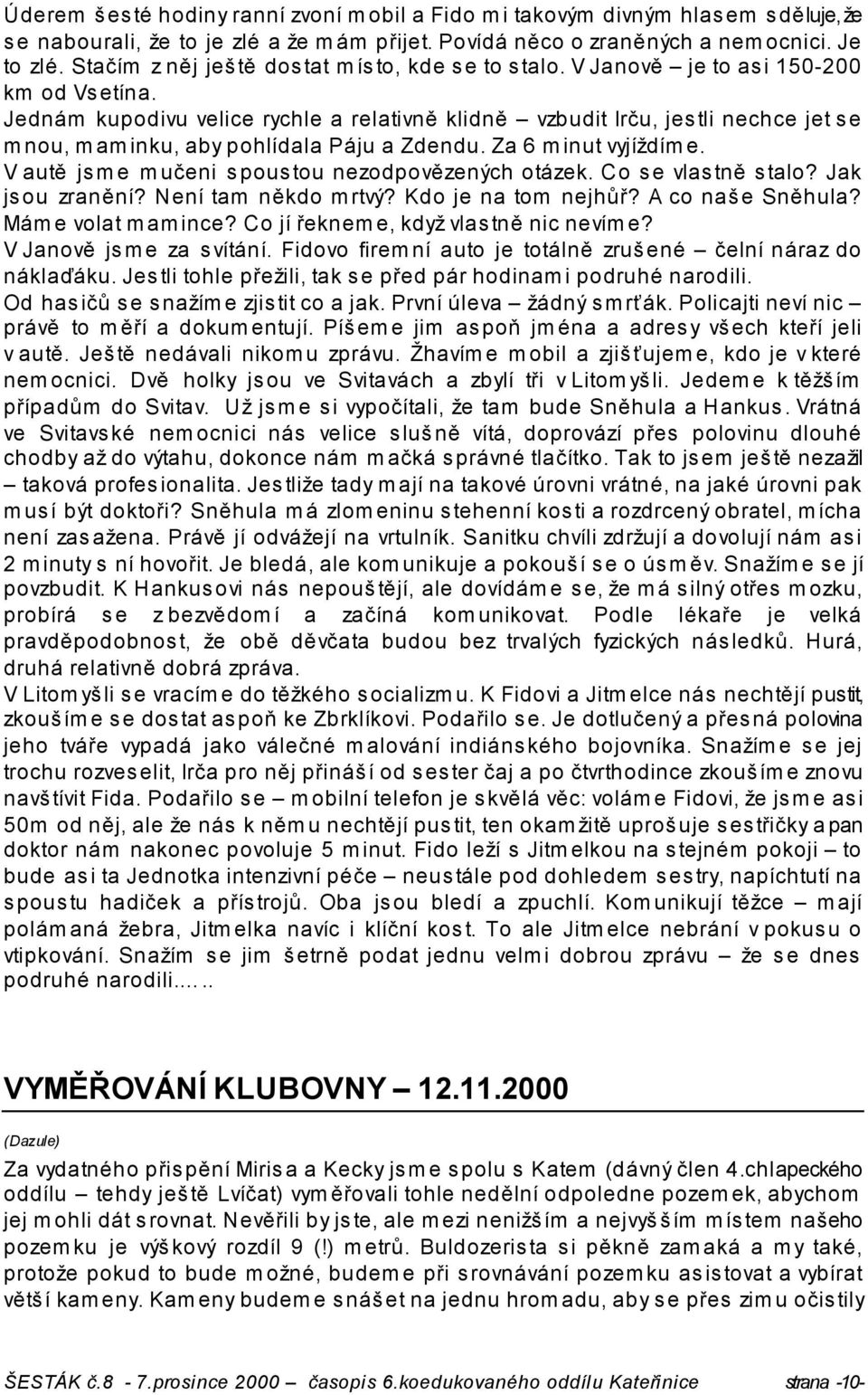 Jednám kupodivu velice rychle a relativně klidně vzbudit Irču, jestli nechce jet se mnou, maminku, aby pohlídala Páju a Zdendu. Za 6 minut vyjíždíme.