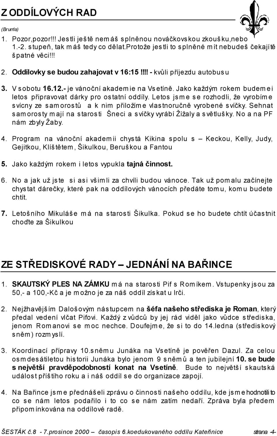 Letos jsme se rozhodli, že vyrobíme svícny ze samorostů a k nim přiložíme vlastnoručně vyrobené svíčky. Sehnat samorosty mají na starosti Šneci a svíčky vyrábí Žížaly a s větlušky.