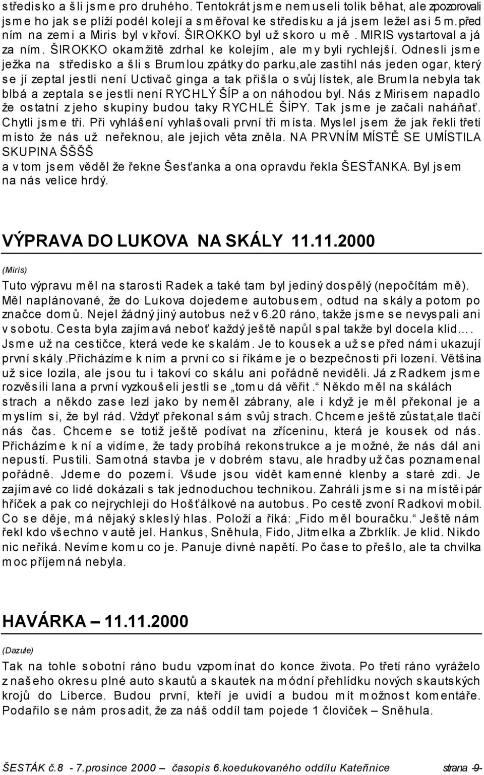 Odnesli jsme ježka na středisko a šli s Brumlou zpátky do parku,ale zastihl nás jeden ogar, který se jí zeptal jestli není Uctivač ginga a tak přišla o svůj lístek, ale Brumla nebyla tak blbá a