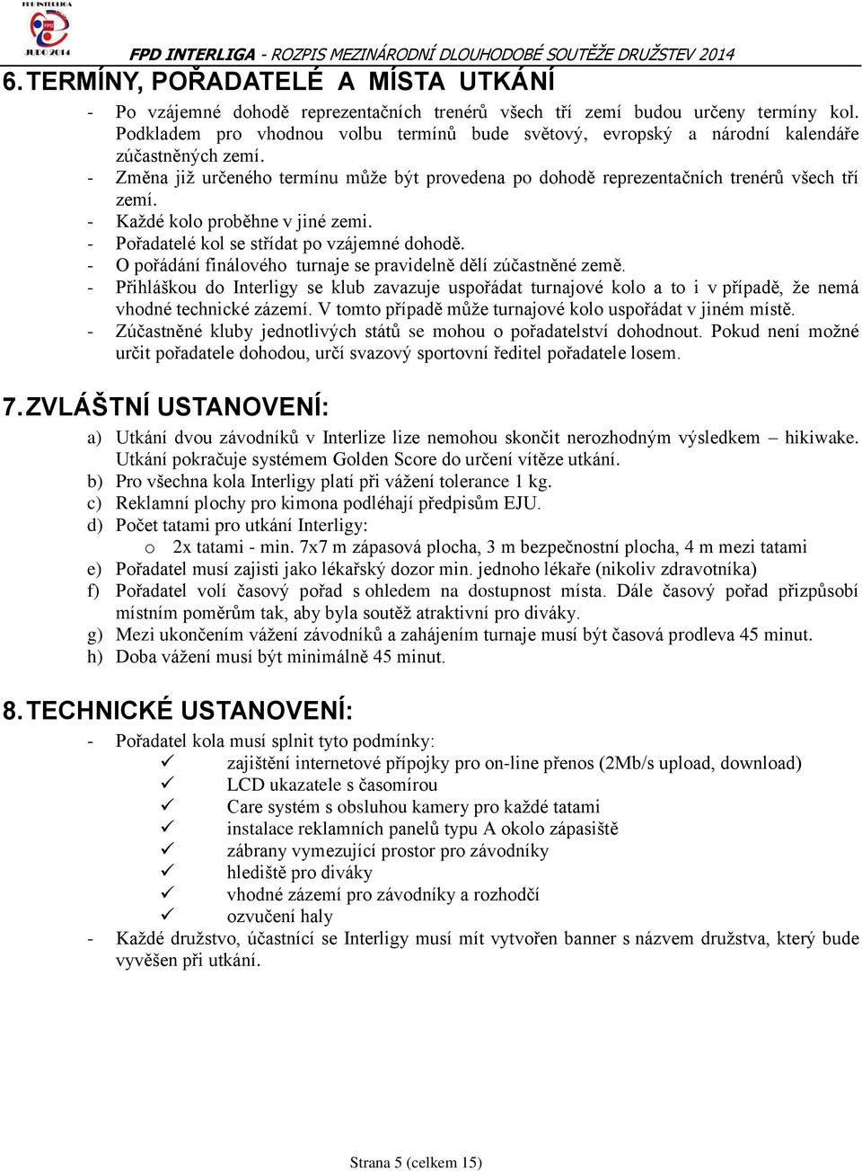 - Každé kolo proběhne v jiné zemi. - Pořadatelé kol se střídat po vzájemné dohodě. - O pořádání finálového turnaje se pravidelně dělí zúčastněné země.