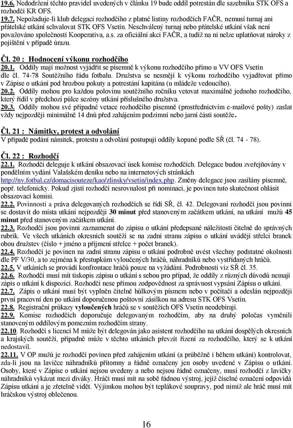 Neschválený turnaj nebo přátelské utkání však není povaţováno společností Kooperativa, a.s. za oficiální akci FAČR, a tudíţ na ni nelze uplatňovat nároky z pojištění v případě úrazu. Čl.