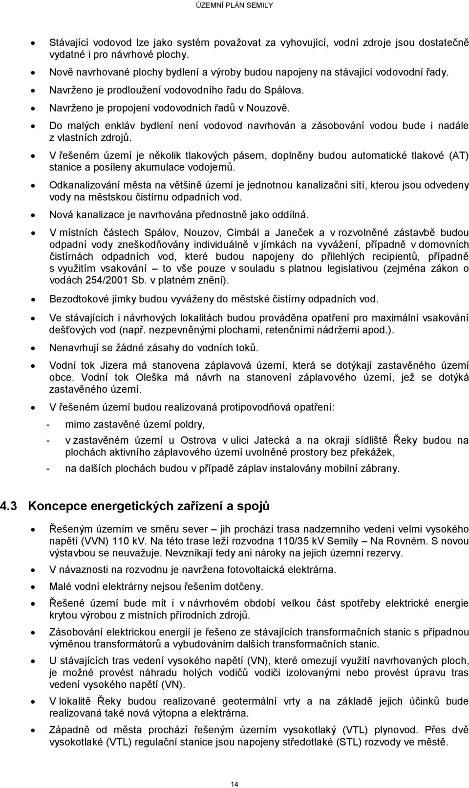 Do malých enkláv bydlení není vodovod navrhován a zásobování vodou bude i nadále z vlastních zdrojů.