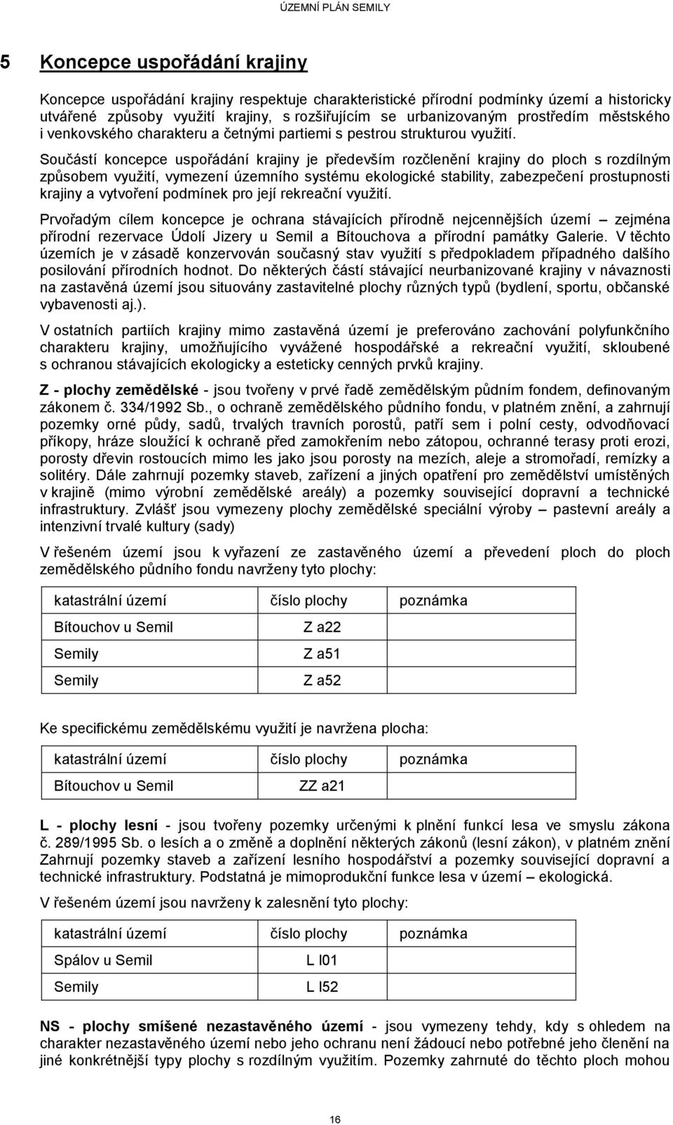 Součástí koncepce uspořádání krajiny je především rozčlenění krajiny do ploch s rozdílným způsobem využití, vymezení územního systému ekologické stability, zabezpečení prostupnosti krajiny a