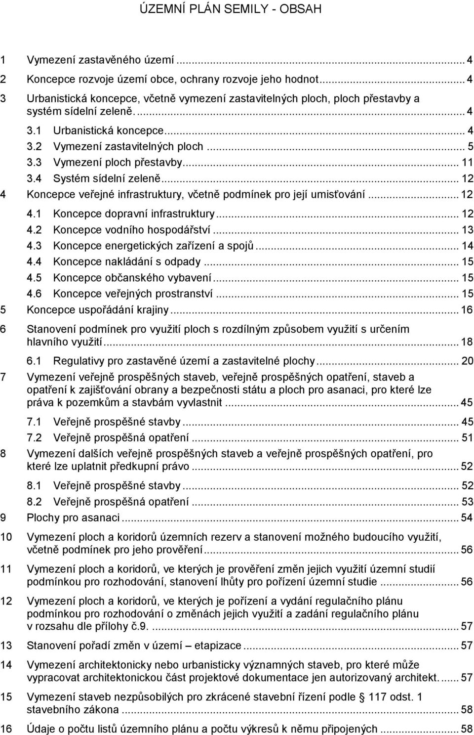 3 Vymezení ploch přestavby... 11 3.4 Systém sídelní zeleně... 12 4 Koncepce veřejné infrastruktury, včetně podmínek pro její umisťování... 12 4.1 Koncepce dopravní infrastruktury... 12 4.2 Koncepce vodního hospodářství.