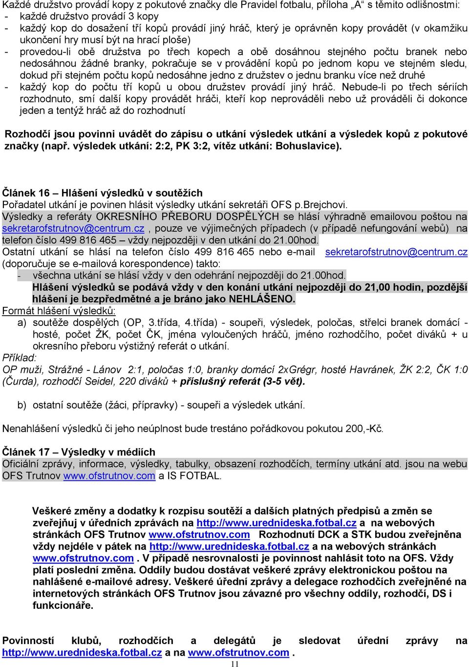 provádění kopů po jednom kopu ve stejném sledu, dokud při stejném počtu kopů nedosáhne jedno z družstev o jednu branku více než druhé - každý kop do počtu tří kopů u obou družstev provádí jiný hráč.