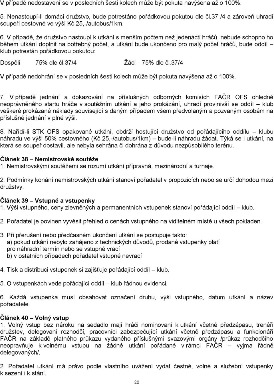 V případě, že družstvo nastoupí k utkání s menším počtem než jedenácti hráčů, nebude schopno ho během utkání doplnit na potřebný počet, a utkání bude ukončeno pro malý počet hráčů, bude oddíl klub