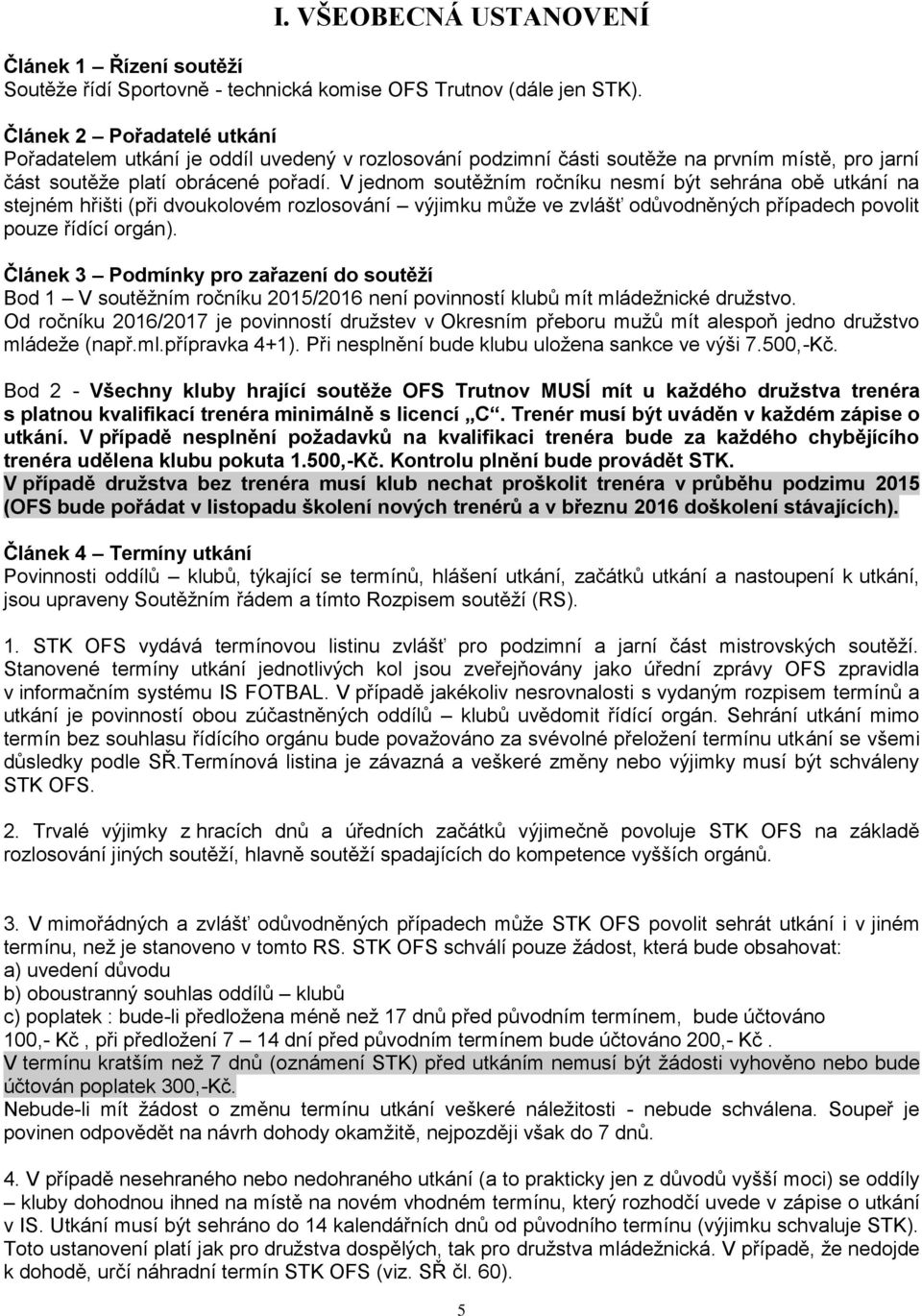 V jednom soutěžním ročníku nesmí být sehrána obě utkání na stejném hřišti (při dvoukolovém rozlosování výjimku může ve zvlášť odůvodněných případech povolit pouze řídící orgán).