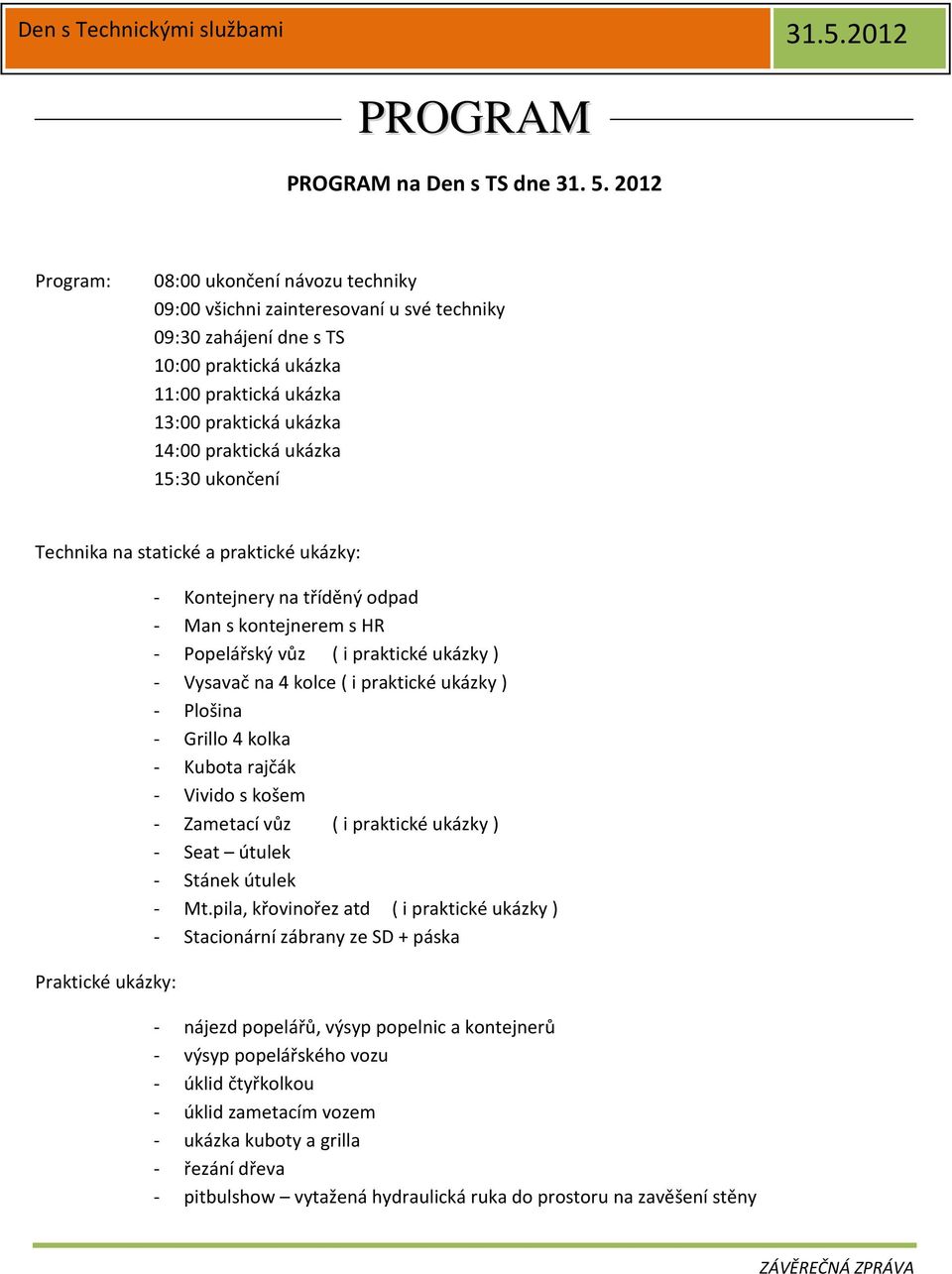 ukázka 15:30 ukončení Technika na statické a praktické ukázky: Praktické ukázky: - Kontejnery na tříděný odpad - Man s kontejnerem s HR - Popelářský vůz ( i praktické ukázky ) - Vysavač na 4 kolce (