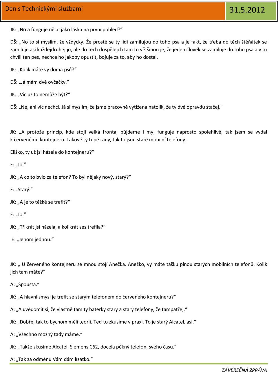 tu chvíli ten pes, nechce ho jakoby opustit, bojuje za to, aby ho dostal. JK: Kolik máte vy doma psů? DŠ: Já mám dvě ovčačky. JK: Víc už to nemůže být? DŠ: Ne, ani víc nechci.